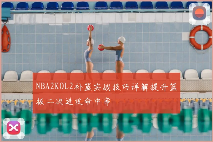 NBA2KOL2补篮实战技巧详解提升篮板二次进攻命中率