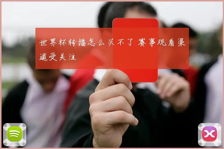 世界杯转播怎么买不了 赛事观看渠道受关注