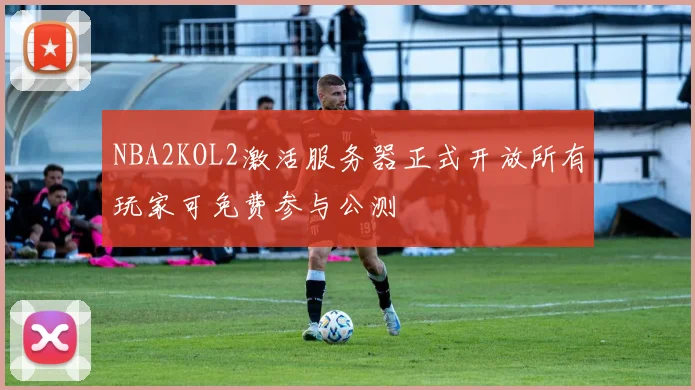 NBA2KOL2激活服务器正式开放所有玩家可免费参与公测