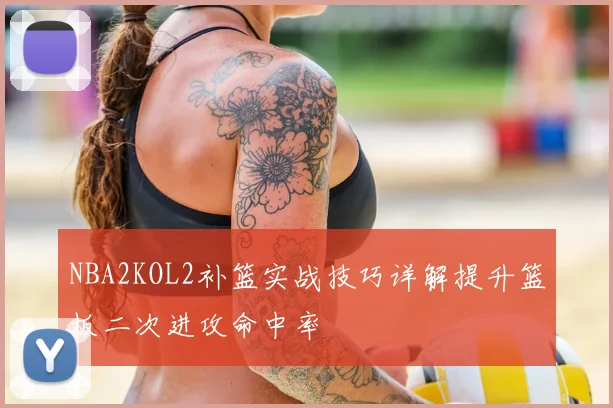 NBA2KOL2补篮实战技巧详解提升篮板二次进攻命中率