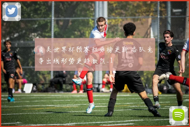 南美世界杯预赛积分榜更新 各队竞争出线形势更趋激烈_1