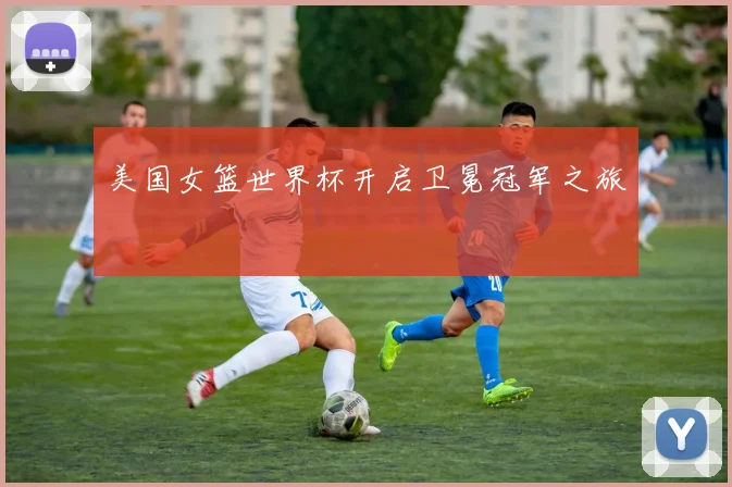 美国女篮世界杯开启卫冕冠军之旅