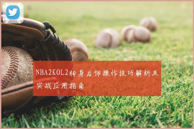 NBA2KOL2转身后仰操作技巧解析及实战应用指南
