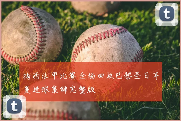 梅西法甲比赛全场回放巴黎圣日耳曼进球集锦完整版