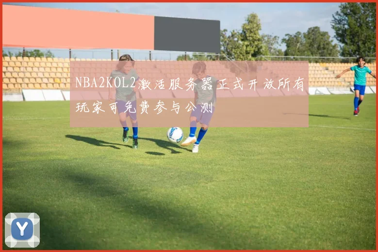 NBA2KOL2激活服务器正式开放所有玩家可免费参与公测