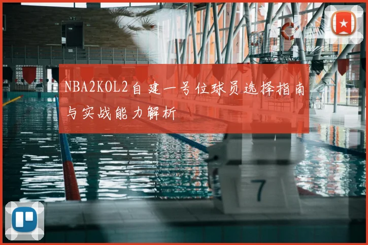 NBA2KOL2自建一号位球员选择指南与实战能力解析