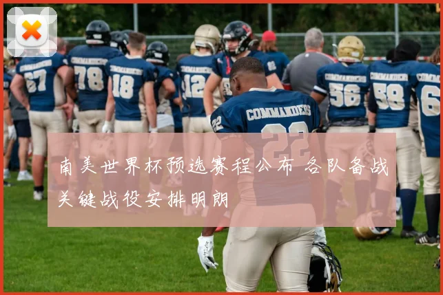 南美世界杯预选赛程公布 各队备战关键战役安排明朗
