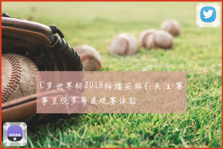 C罗世界杯2018转播安排引关注 赛事呈现多角度观赛体验