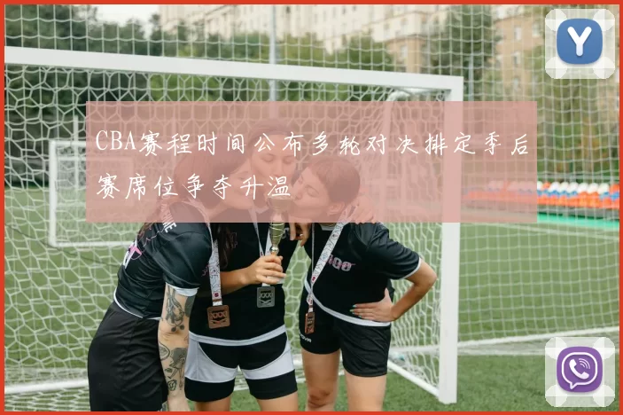 CBA赛程时间公布多轮对决排定季后赛席位争夺升温
