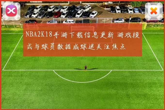 NBA2K18手游下载信息更新 游戏模式与球员数据成球迷关注焦点