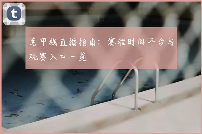 意甲线直播指南：赛程时间平台与观赛入口一览