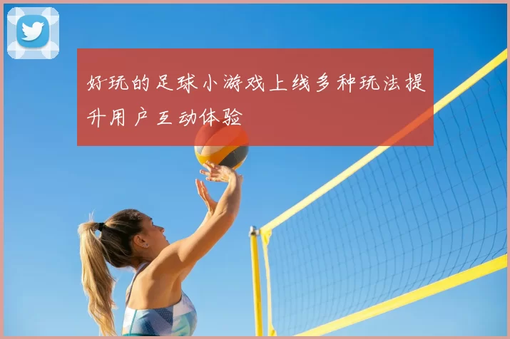 好玩的足球小游戏上线多种玩法提升用户互动体验