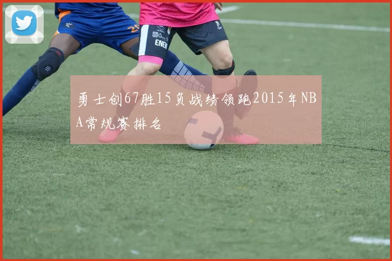 勇士创67胜15负战绩领跑2015年NBA常规赛排名
