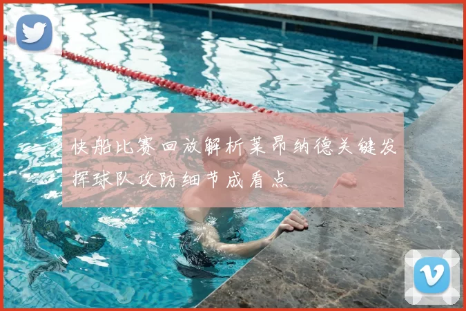 快船比赛回放解析莱昂纳德关键发挥球队攻防细节成看点