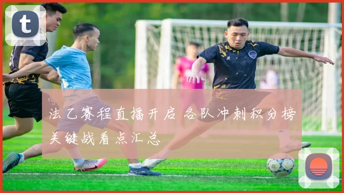 法乙赛程直播开启 各队冲刺积分榜关键战看点汇总
