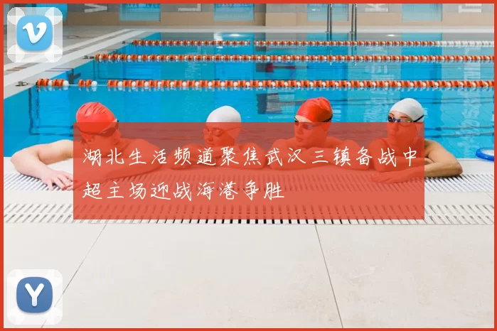 湖北生活频道聚焦武汉三镇备战中超主场迎战海港争胜