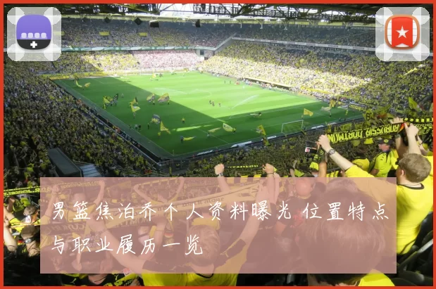 男篮焦泊乔个人资料曝光 位置特点与职业履历一览