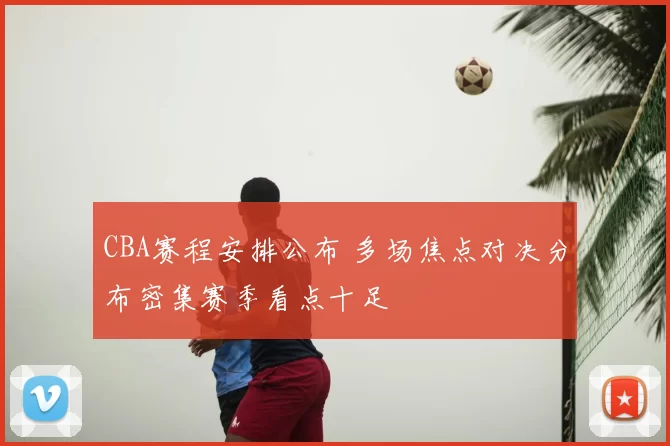 CBA赛程安排公布 多场焦点对决分布密集赛季看点十足