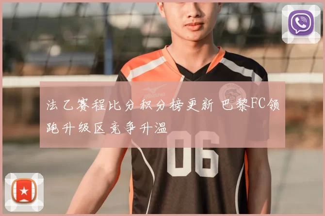 法乙赛程比分积分榜更新 巴黎FC领跑升级区竞争升温