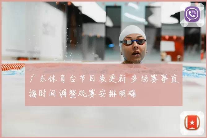 广东休育台节目表更新 多场赛事直播时间调整观赛安排明确