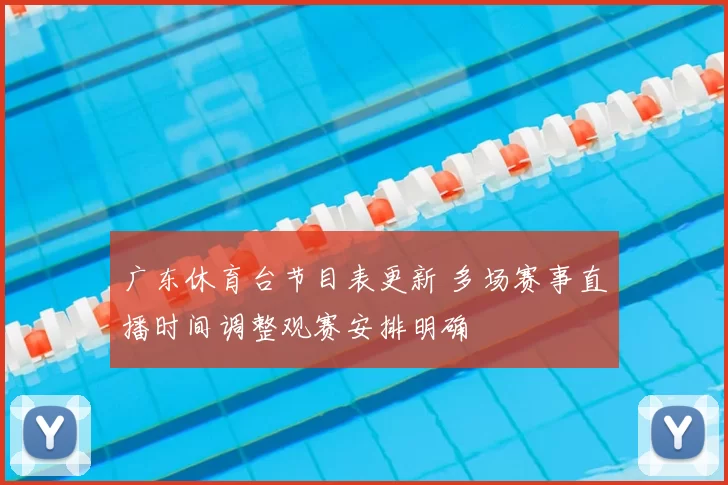 广东休育台节目表更新 多场赛事直播时间调整观赛安排明确