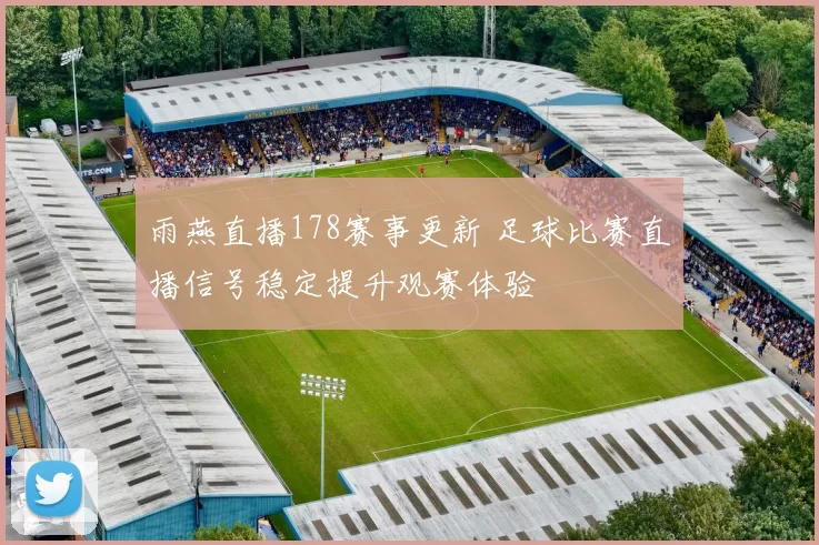 雨燕直播178赛事更新 足球比赛直播信号稳定提升观赛体验