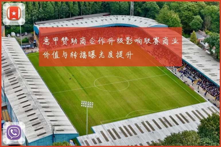 意甲赞助商合作升级影响联赛商业价值与转播曝光度提升