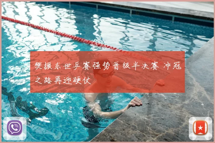 樊振东世乒赛强势晋级半决赛 冲冠之路再迎硬仗