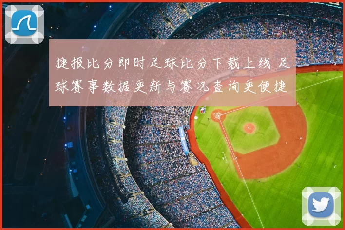 捷报比分即时足球比分下载上线 足球赛事数据更新与赛况查询更便捷