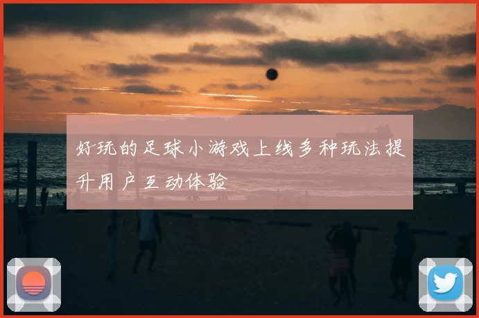 好玩的足球小游戏上线多种玩法提升用户互动体验