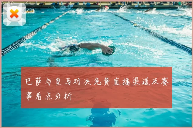 巴萨与皇马对决免费直播渠道及赛事看点分析