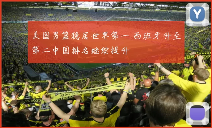 美国男篮稳居世界第一 西班牙升至第二中国排名继续提升