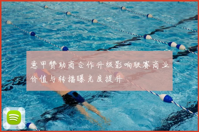 意甲赞助商合作升级影响联赛商业价值与转播曝光度提升