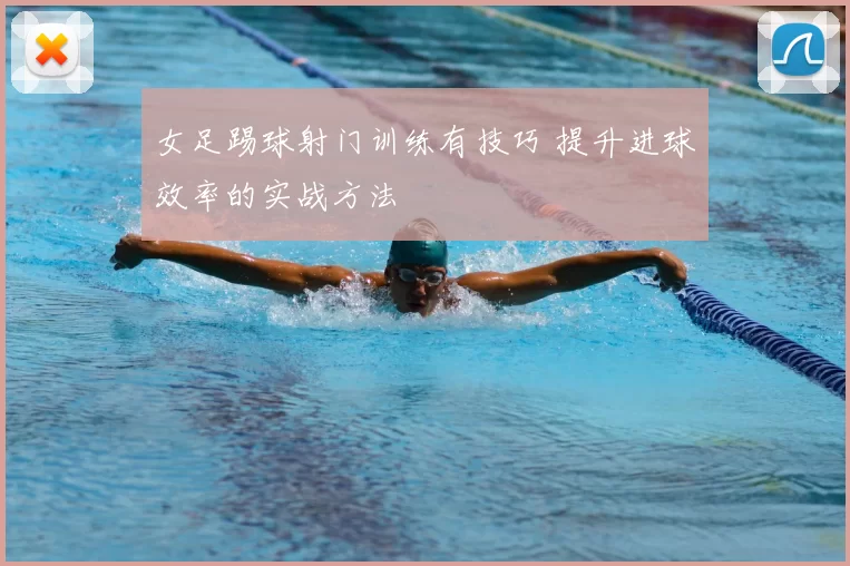 女足踢球射门训练有技巧 提升进球效率的实战方法