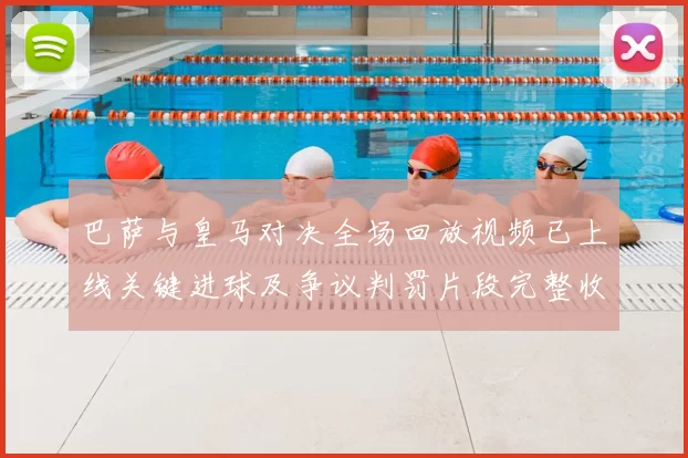 巴萨与皇马对决全场回放视频已上线关键进球及争议判罚片段完整收录