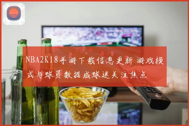 NBA2K18手游下载信息更新 游戏模式与球员数据成球迷关注焦点