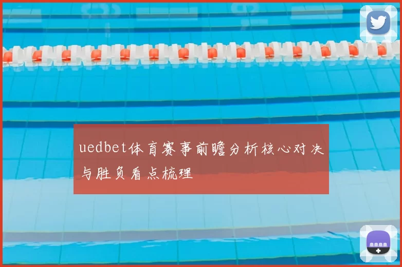 uedbet体育赛事前瞻分析核心对决与胜负看点梳理
