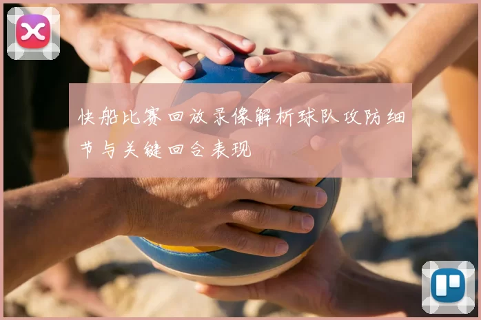 快船比赛回放录像解析球队攻防细节与关键回合表现